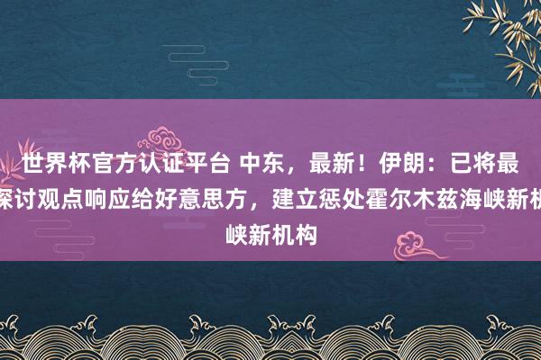 世界杯官方认证平台 中东，最新！伊朗：已将最新探讨观点响应给好意思方，建立惩处霍尔木兹海峡新机构
