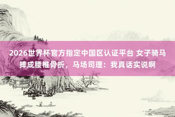 2026世界杯官方指定中国区认证平台 女子骑马摔成腰椎骨折，马场司理：我真话实说啊