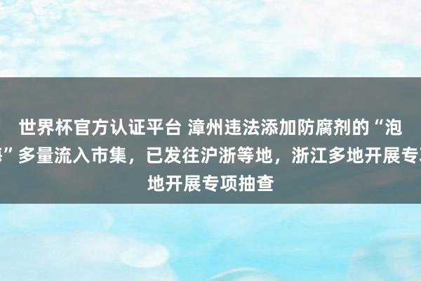 世界杯官方认证平台 漳州违法添加防腐剂的“泡药杨梅”多量流入市集，已发往沪浙等地，浙江多地开展专项抽查