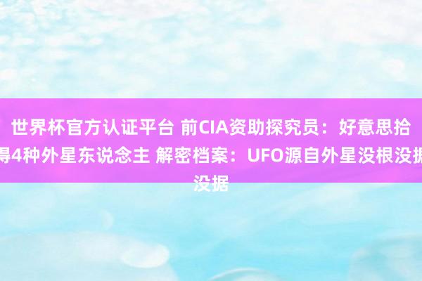 世界杯官方认证平台 前CIA资助探究员：好意思拾得4种外星东说念主 解密档案：UFO源自外星没根没据