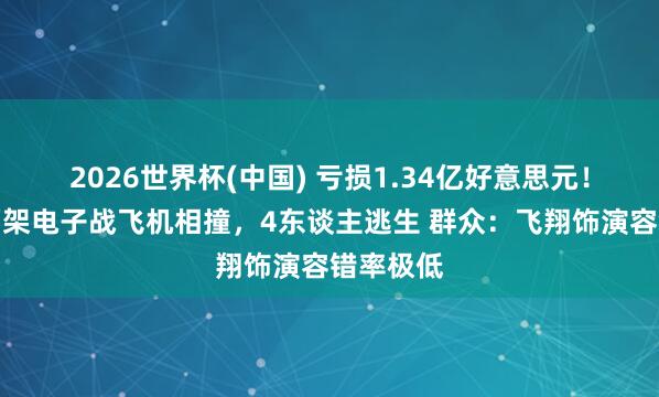 2026世界杯(中国) 亏损1.34亿好意思元！好意思两架电子战飞机相撞，4东谈主逃生 群众：飞翔饰演容错率极低