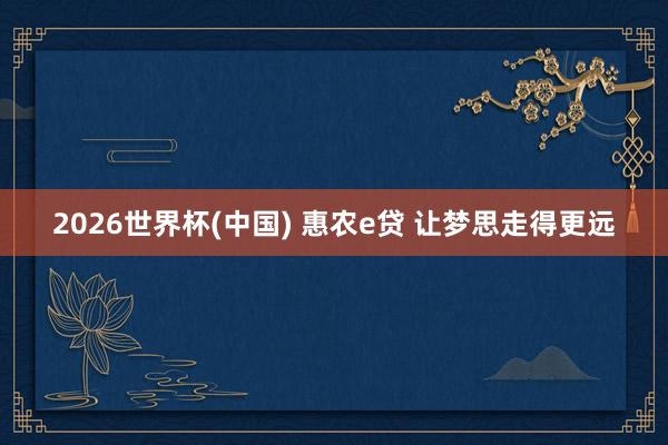 2026世界杯(中国) 惠农e贷 让梦思走得更远
