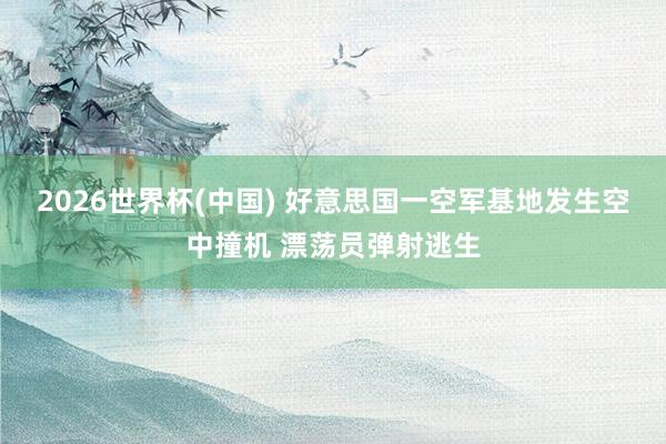 2026世界杯(中国) 好意思国一空军基地发生空中撞机 漂荡员弹射逃生