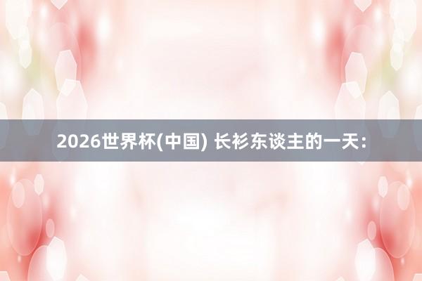 2026世界杯(中国) 长衫东谈主的一天：