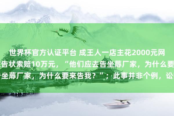 世界杯官方认证平台 成王人一店主花2000元网购熊猫摆件，却因版权被告状索赔10万元，“他们应去告坐蓐厂家，为什么要来告我？”；此事并非个例，讼师详解