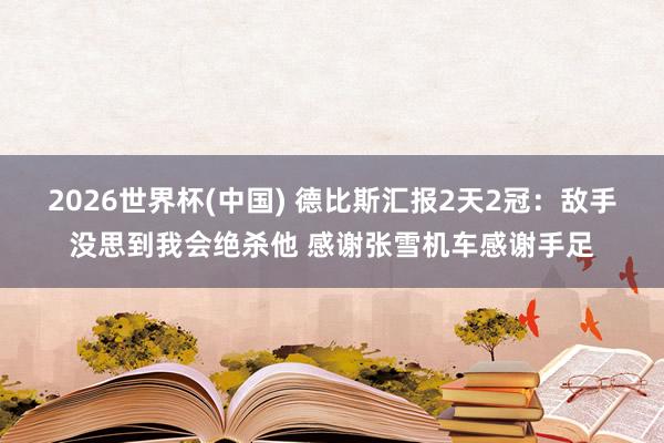 2026世界杯(中国) 德比斯汇报2天2冠：敌手没思到我会绝杀他 感谢张雪机车感谢手足
