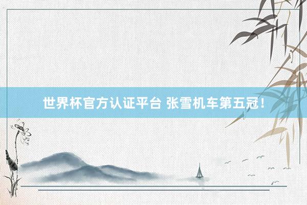 世界杯官方认证平台 张雪机车第五冠！