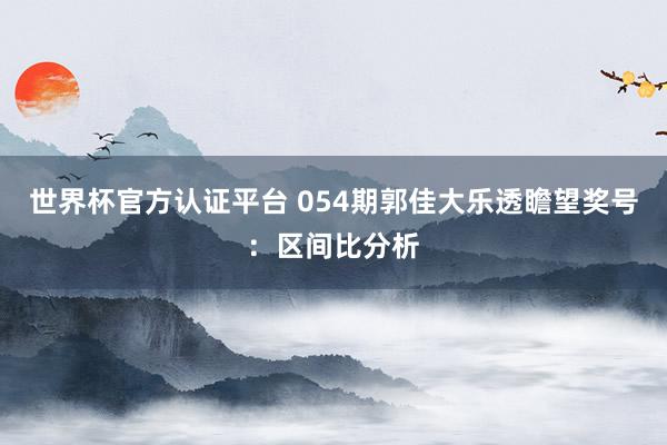 世界杯官方认证平台 054期郭佳大乐透瞻望奖号：区间比分析