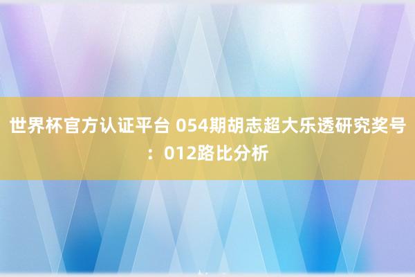 世界杯官方认证平台 054期胡志超大乐透研究奖号：012路比分析