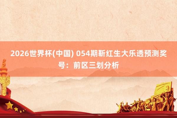 2026世界杯(中国) 054期靳红生大乐透预测奖号：前区三划分析