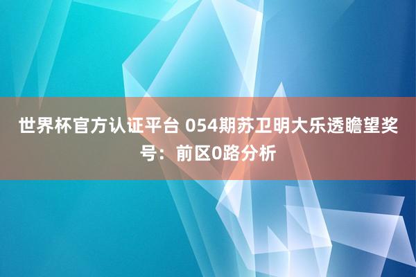 世界杯官方认证平台 054期苏卫明大乐透瞻望奖号：前区0路分析