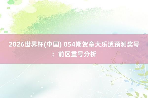 2026世界杯(中国) 054期贺童大乐透预测奖号：前区重号分析