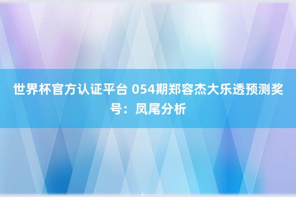 世界杯官方认证平台 054期郑容杰大乐透预测奖号：凤尾分析