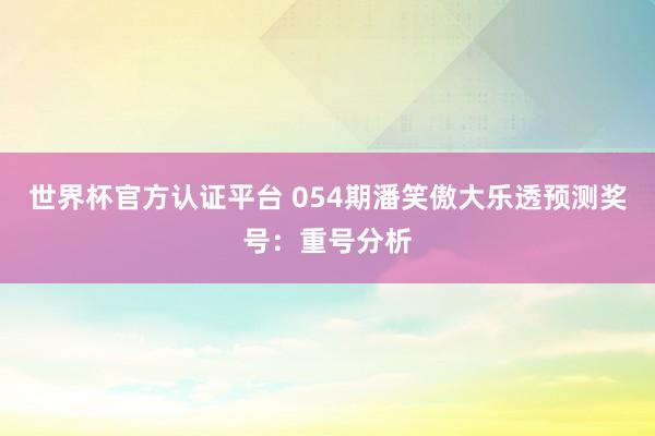 世界杯官方认证平台 054期潘笑傲大乐透预测奖号：重号分析