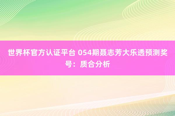 世界杯官方认证平台 054期聂志芳大乐透预测奖号：质合分析
