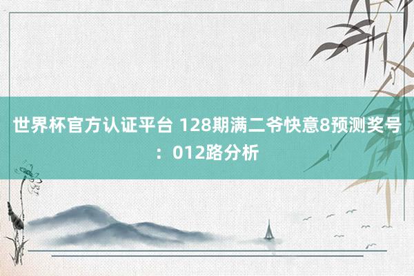 世界杯官方认证平台 128期满二爷快意8预测奖号：012路分析
