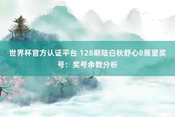 世界杯官方认证平台 128期陆白秋舒心8展望奖号：奖号余数分析