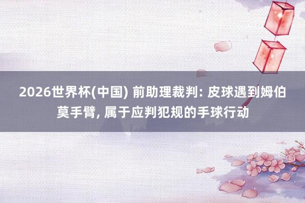 2026世界杯(中国) 前助理裁判: 皮球遇到姆伯莫手臂， 属于应判犯规的手球行动