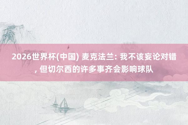 2026世界杯(中国) 麦克法兰: 我不该妄论对错， 但切尔西的许多事齐会影响球队