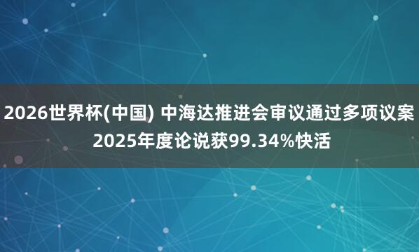 2026世界杯(中国) 中海达推进会审议通过多项议案 2025年度论说获99.34%快活