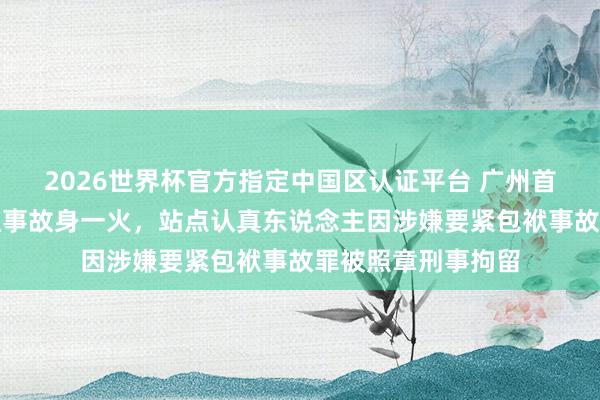 2026世界杯官方指定中国区认证平台 广州首例！一骑手遇交通事故身一火，站点认真东说念主因涉嫌要紧包袱事故罪被照章刑事拘留