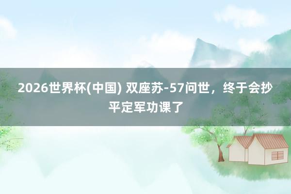 2026世界杯(中国) 双座苏-57问世，终于会抄平定军功课了