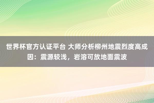 世界杯官方认证平台 大师分析柳州地震烈度高成因：震源较浅，岩溶可放地面震波