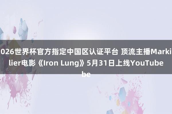 2026世界杯官方指定中国区认证平台 顶流主播Markiplier电影《Iron Lung》5月31日上线YouTube