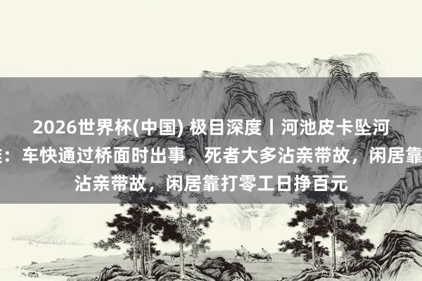 2026世界杯(中国) 极目深度丨河池皮卡坠河10东说念主受难：车快通过桥面时出事，死者大多沾亲带故，闲居靠打零工日挣百元