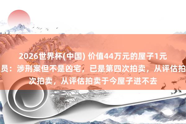 2026世界杯(中国) 价值44万元的屋子1元起拍？拍卖东谈主员：涉刑案但不是凶宅，已是第四次拍卖，从评估拍卖于今屋子进不去