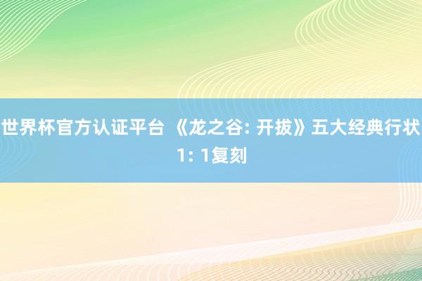 世界杯官方认证平台 《龙之谷: 开拔》五大经典行状1: 1复刻