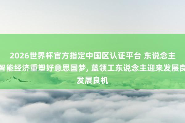 2026世界杯官方指定中国区认证平台 东说念主工智能经济重塑好意思国梦， 蓝领工东说念主迎来发展良机