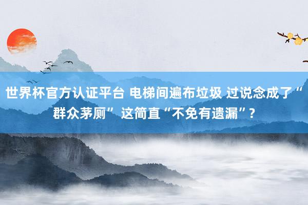 世界杯官方认证平台 电梯间遍布垃圾 过说念成了“群众茅厕” 这简直“不免有遗漏”?