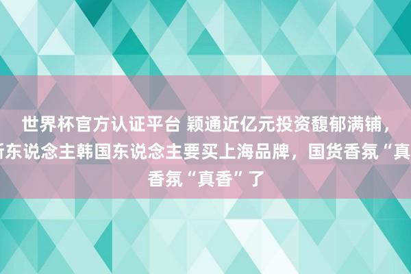 世界杯官方认证平台 颖通近亿元投资馥郁满铺，俄罗斯东说念主韩国东说念主要买上海品牌，国货香氛“真香”了