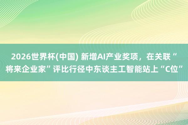 2026世界杯(中国) 新增AI产业奖项，在关联“将来企业家”评比行径中东谈主工智能站上“C位”