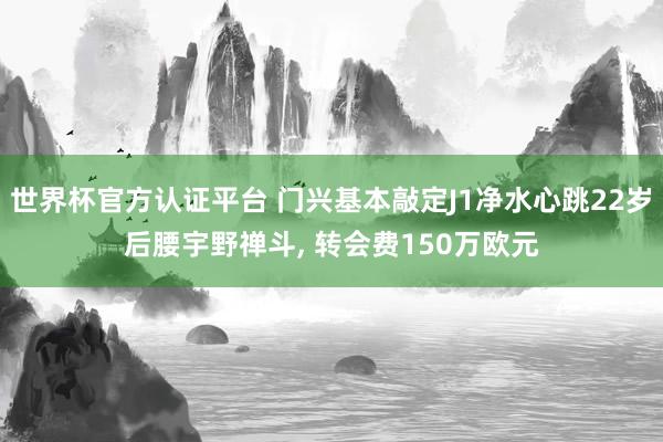 世界杯官方认证平台 门兴基本敲定J1净水心跳22岁后腰宇野禅斗， 转会费150万欧元