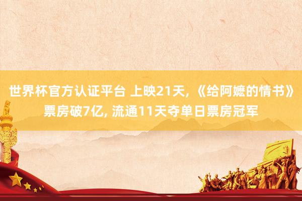 世界杯官方认证平台 上映21天， 《给阿嬷的情书》票房破7亿， 流通11天夺单日票房冠军