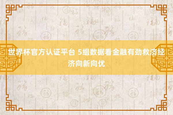 世界杯官方认证平台 5组数据看金融有劲救济经济向新向优
