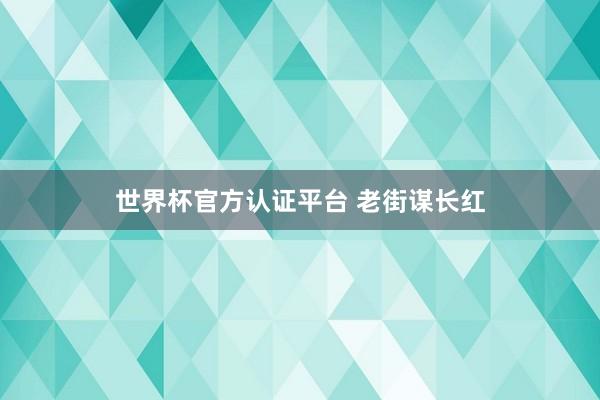 世界杯官方认证平台 老街谋长红