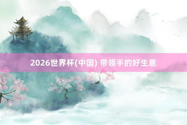 2026世界杯(中国) 带领手的好生意