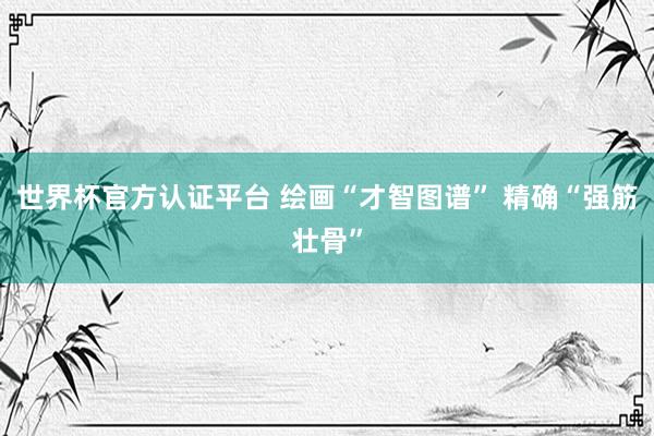 世界杯官方认证平台 绘画“才智图谱” 精确“强筋壮骨”