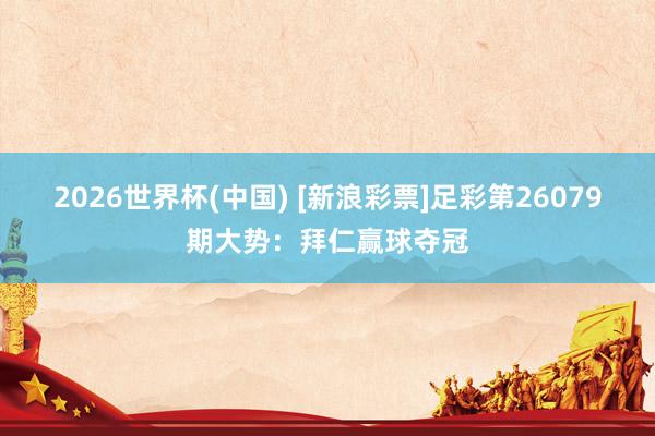 2026世界杯(中国) [新浪彩票]足彩第26079期大势：拜仁赢球夺冠