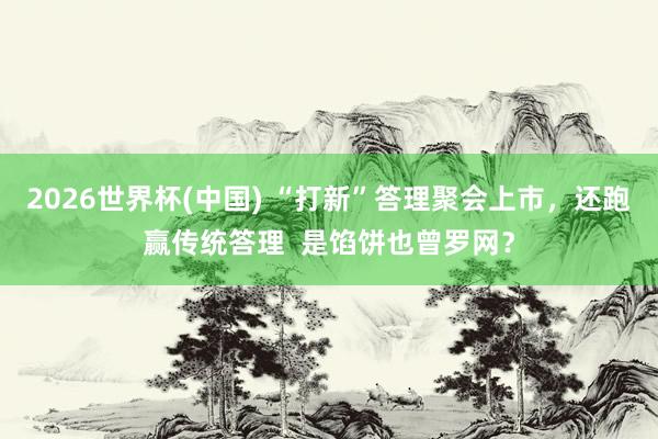 2026世界杯(中国) “打新”答理聚会上市，还跑赢传统答理  是馅饼也曾罗网？