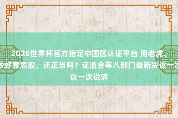 2026世界杯官方指定中国区认证平台 用老虎、富途炒好意思股，还正当吗？证监会等八部门最新决议一次说清