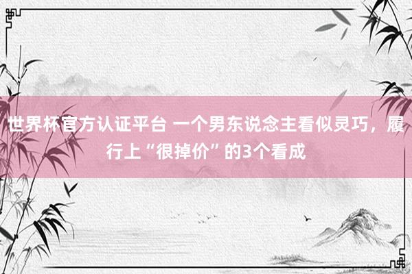 世界杯官方认证平台 一个男东说念主看似灵巧，履行上“很掉价”的3个看成