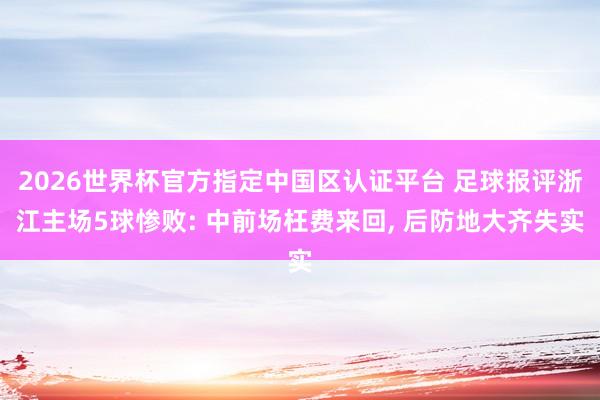 2026世界杯官方指定中国区认证平台 足球报评浙江主场5球惨败: 中前场枉费来回， 后防地大齐失实