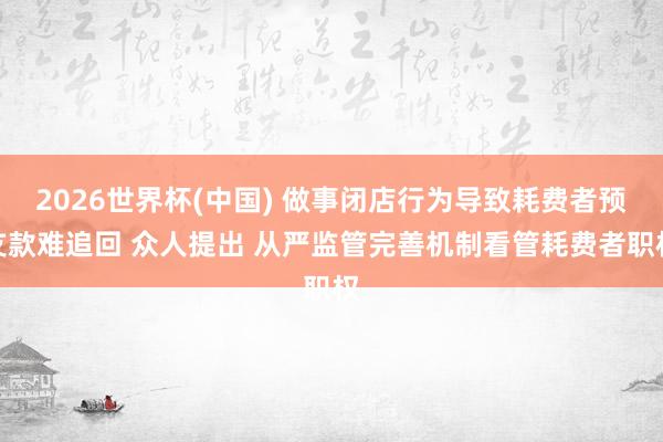 2026世界杯(中国) 做事闭店行为导致耗费者预支款难追回 众人提出 从严监管完善机制看管耗费者职权