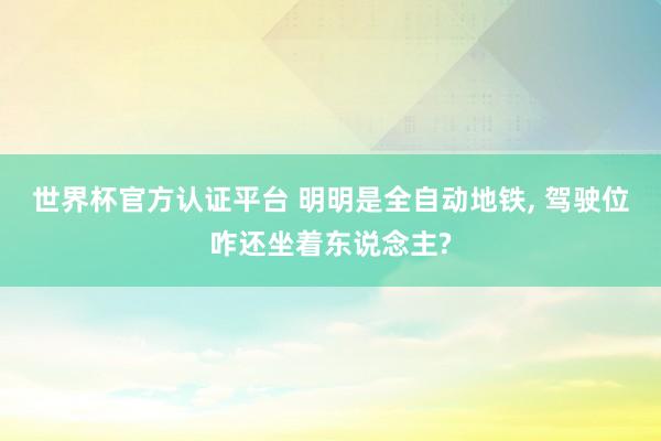 世界杯官方认证平台 明明是全自动地铁， 驾驶位咋还坐着东说念主?