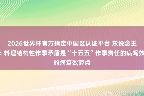 2026世界杯官方指定中国区认证平台 东说念主社部: 料理结构性作事矛盾是“十五五”作事责任的病笃效劳点