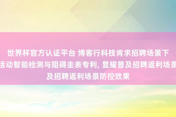 世界杯官方认证平台 博客行科技肯求招聘场景下极度返利活动智能检测与阻碍圭表专利， 显耀普及招聘返利场景防控效果